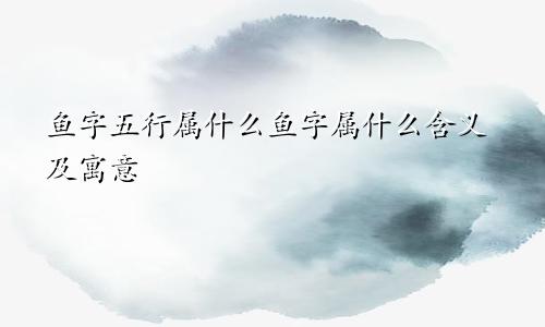 鱼字五行属什么鱼字属什么含义及寓意