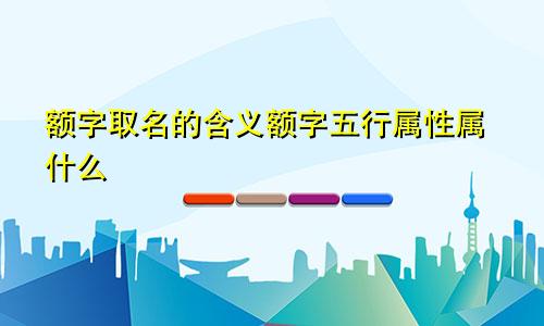 额字取名的含义额字五行属性属什么