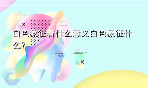 白色象征着什么意义白色象征什么?