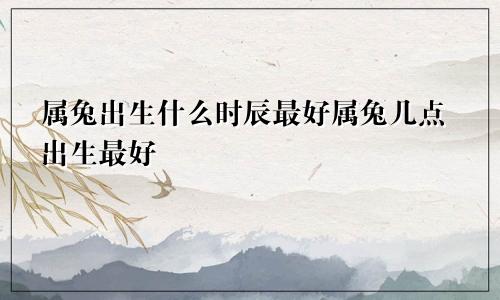 属兔出生什么时辰最好属兔几点出生最好