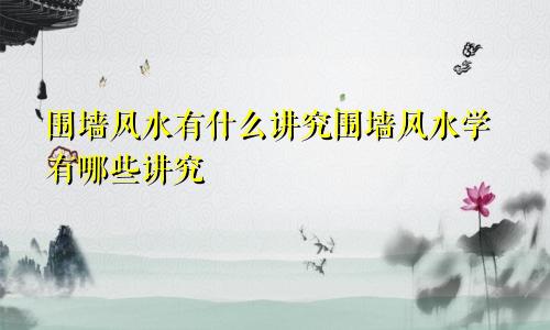 围墙风水有什么讲究围墙风水学有哪些讲究