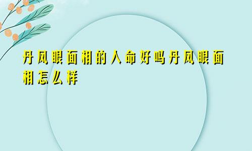 丹凤眼面相的人命好吗丹凤眼面相怎么样