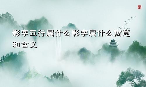 影字五行属什么影字属什么寓意和含义
