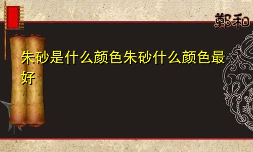 朱砂是什么颜色朱砂什么颜色最好