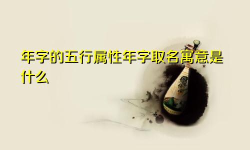 年字的五行属性年字取名寓意是什么