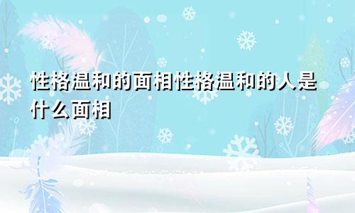 性格温和的面相性格温和的人是什么面相