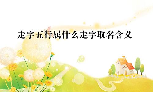 走字五行属什么走字取名含义