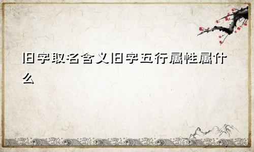 旧字取名含义旧字五行属性属什么
