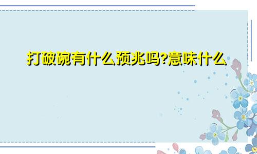 打破碗有什么预兆吗?意味什么