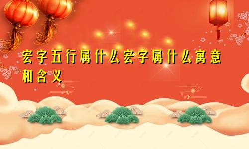 宏字五行属什么宏字属什么寓意和含义