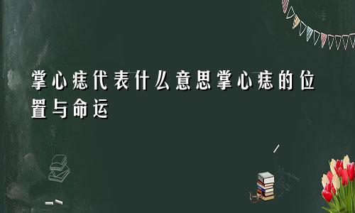 掌心痣代表什么意思掌心痣的位置与命运