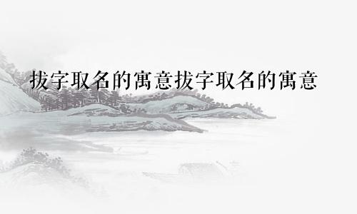 拔字取名的寓意拔字取名的寓意