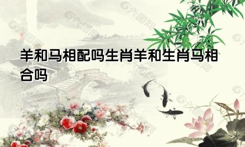 羊和马相配吗生肖羊和生肖马相合吗