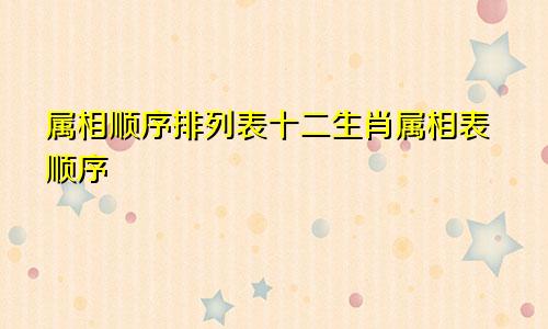 属相顺序排列表十二生肖属相表顺序