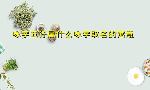 咏字五行属什么咏字取名的寓意