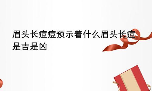 眉头长痘痘预示着什么眉头长痘是吉是凶