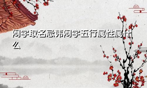 闷字取名忌讳闷字五行属性属什么