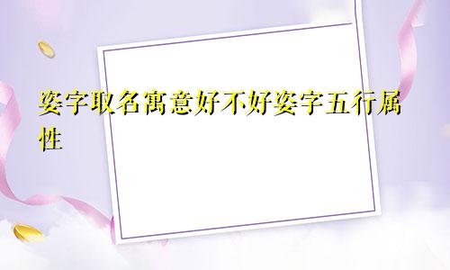 姿字取名寓意好不好姿字五行属性
