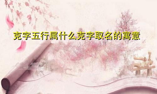 克字五行属什么克字取名的寓意