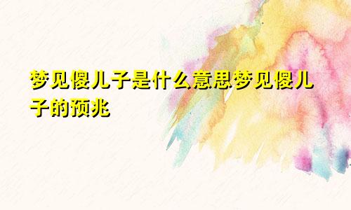 梦见傻儿子是什么意思梦见傻儿子的预兆