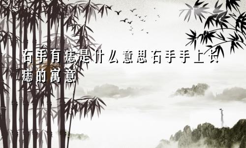 右手有痣是什么意思右手手上长痣的寓意