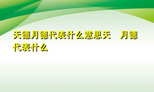 天德月德代表什么意思天徳月德代表什么