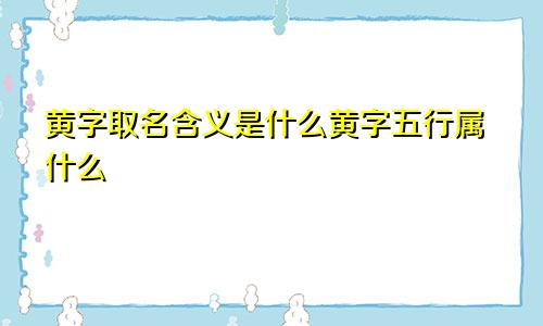 黄字取名含义是什么黄字五行属什么