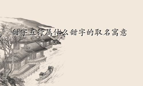 甜字五行属什么甜字的取名寓意