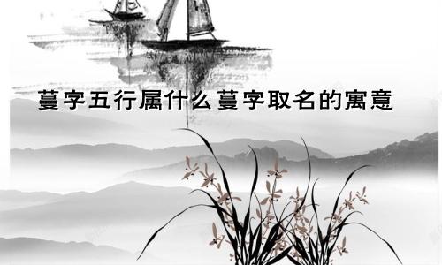 蔓字五行属什么蔓字取名的寓意