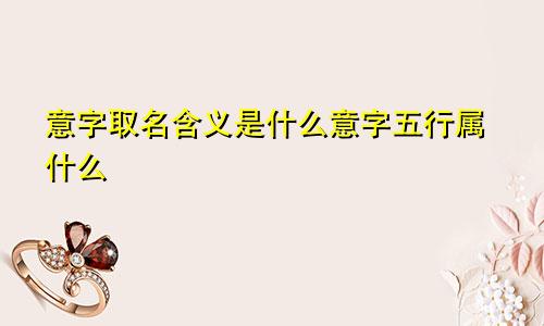 意字取名含义是什么意字五行属什么