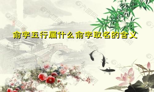 俞字五行属什么俞字取名的含义