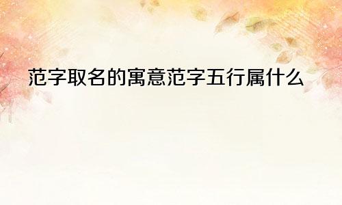 范字取名的寓意范字五行属什么