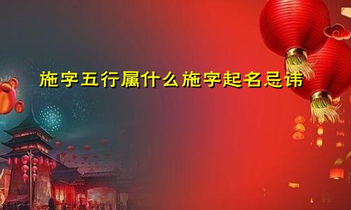 施字五行属什么施字起名忌讳