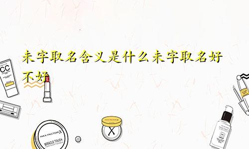 未字取名含义是什么未字取名好不好