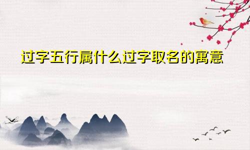过字五行属什么过字取名的寓意