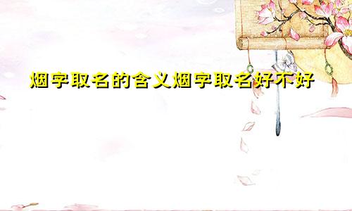 烟字取名的含义烟字取名好不好