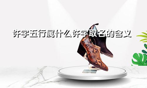 许字五行属什么许字取名的含义