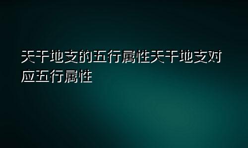天干地支的五行属性天干地支对应五行属性