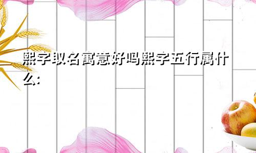 熙字取名寓意好吗熙字五行属什么: