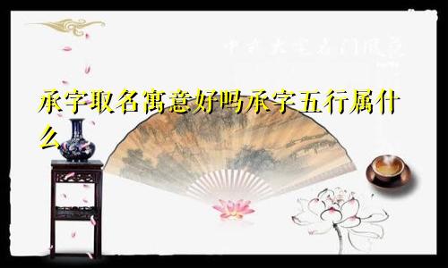 承字取名寓意好吗承字五行属什么