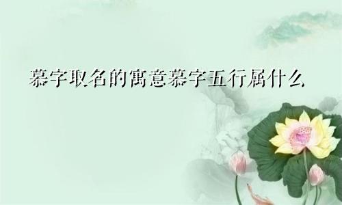 慕字取名的寓意慕字五行属什么