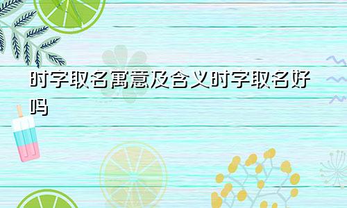 时字取名寓意及含义时字取名好吗