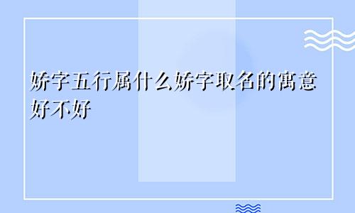 娇字五行属什么娇字取名的寓意好不好
