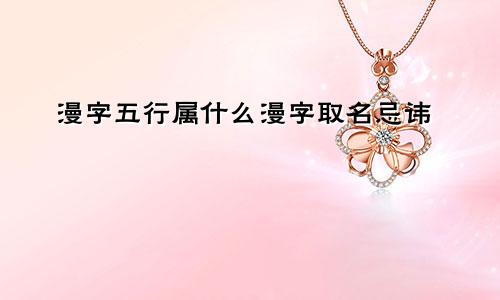 漫字五行属什么漫字取名忌讳