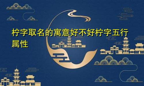 柠字取名的寓意好不好柠字五行属性