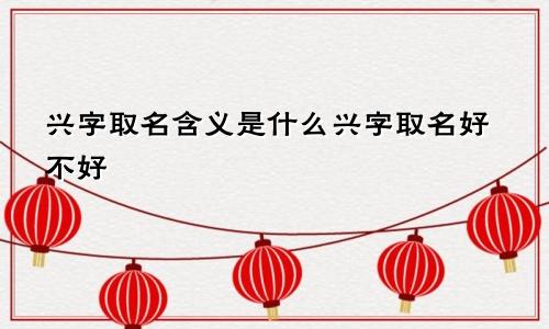兴字取名含义是什么兴字取名好不好