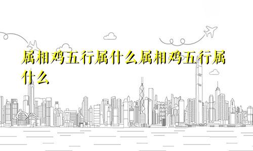 属相鸡五行属什么属相鸡五行属什么