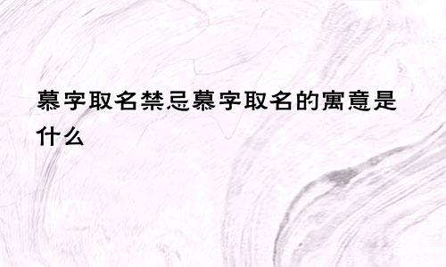 慕字取名禁忌慕字取名的寓意是什么