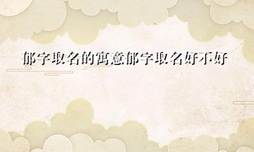 郁字取名的寓意郁字取名好不好