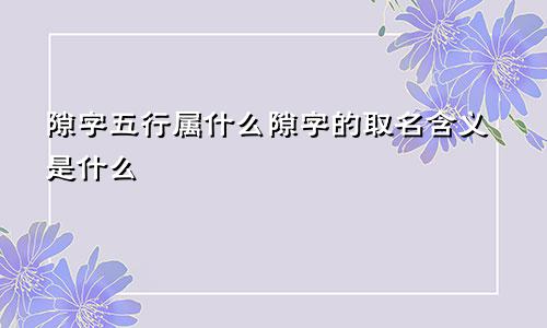 隙字五行属什么隙字的取名含义是什么